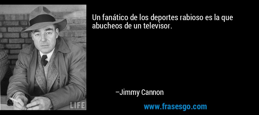 Un fanático de los deportes rabioso es la que abucheos de un televisor. – Jimmy Cannon