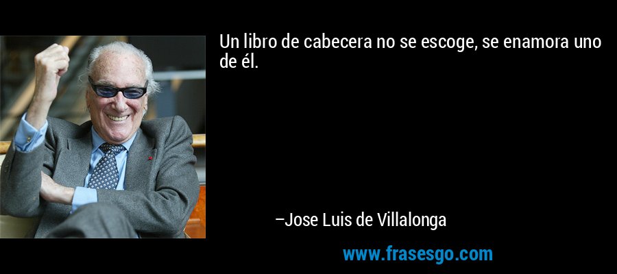 Un libro de cabecera no se escoge, se enamora uno de él. – Jose Luis de Villalonga