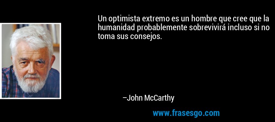 Un optimista extremo es un hombre que cree que la humanidad probablemente sobrevivirá incluso si no toma sus consejos. – John McCarthy