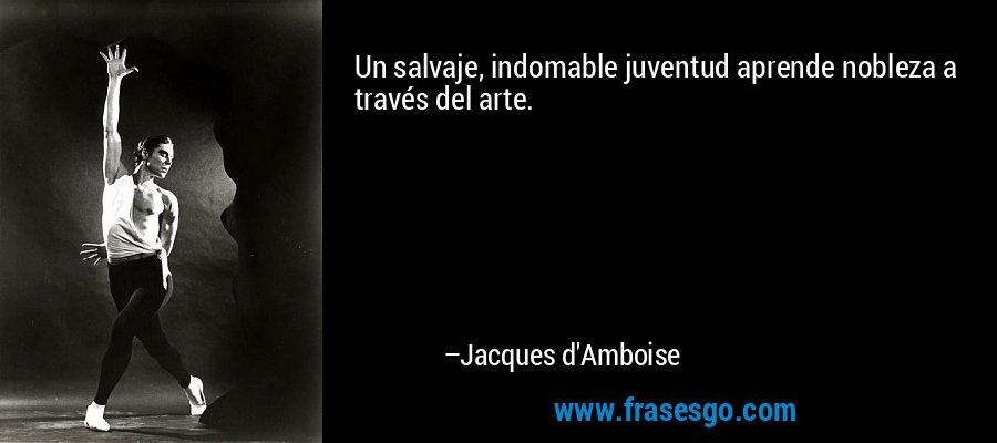Un salvaje, indomable juventud aprende nobleza a través del arte. – Jacques d'Amboise