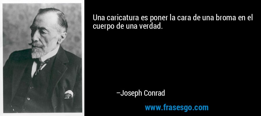Una caricatura es poner la cara de una broma en el cuerpo de una verdad. – Joseph Conrad