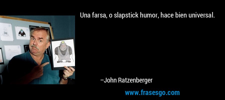 Una farsa, o slapstick humor, hace bien universal. – John Ratzenberger