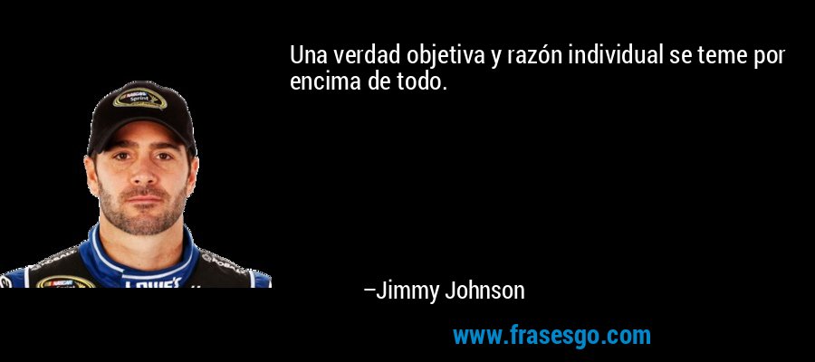 Una verdad objetiva y razón individual se teme por encima de todo. – Jimmy Johnson
