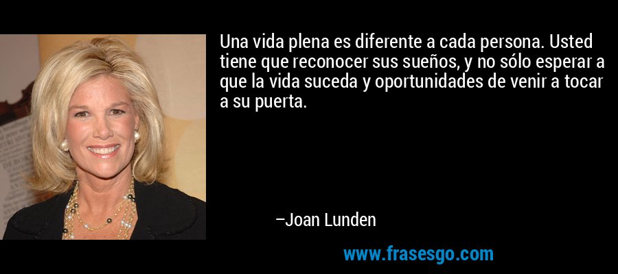 Una vida plena es diferente a cada persona. Usted tiene que reconocer sus sueños, y no sólo esperar a que la vida suceda y oportunidades de venir a tocar a su puerta. – Joan Lunden