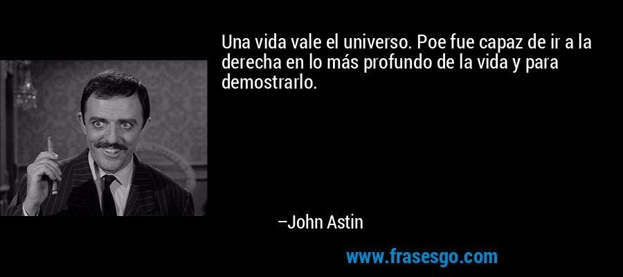 Una vida vale el universo. Poe fue capaz de ir a la derecha en lo más profundo de la vida y para demostrarlo. – John Astin