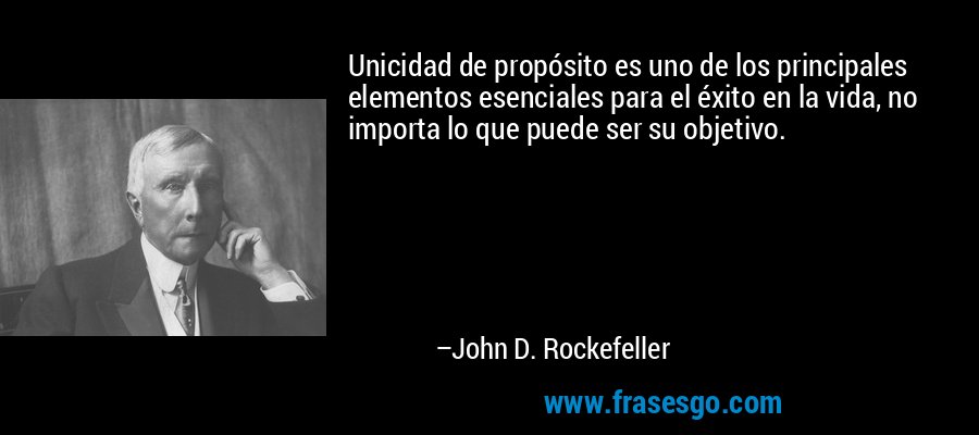 Unicidad de propósito es uno de los principales elementos esenciales para el éxito en la vida, no importa lo que puede ser su objetivo. – John D. Rockefeller