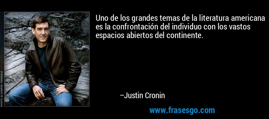 Uno de los grandes temas de la literatura americana es la confrontación del individuo con los vastos espacios abiertos del continente. – Justin Cronin