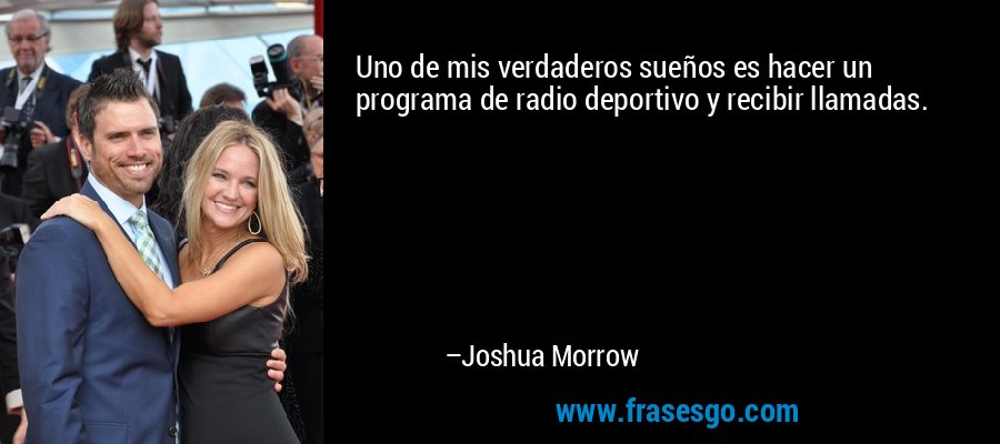 Uno de mis verdaderos sueños es hacer un programa de radio deportivo y recibir llamadas. – Joshua Morrow