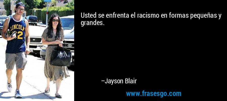Usted se enfrenta el racismo en formas pequeñas y grandes. – Jayson Blair