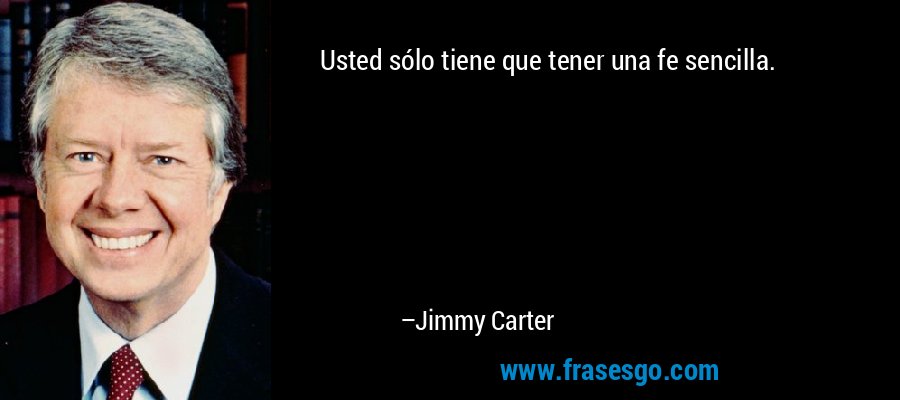 Usted sólo tiene que tener una fe sencilla. – Jimmy Carter