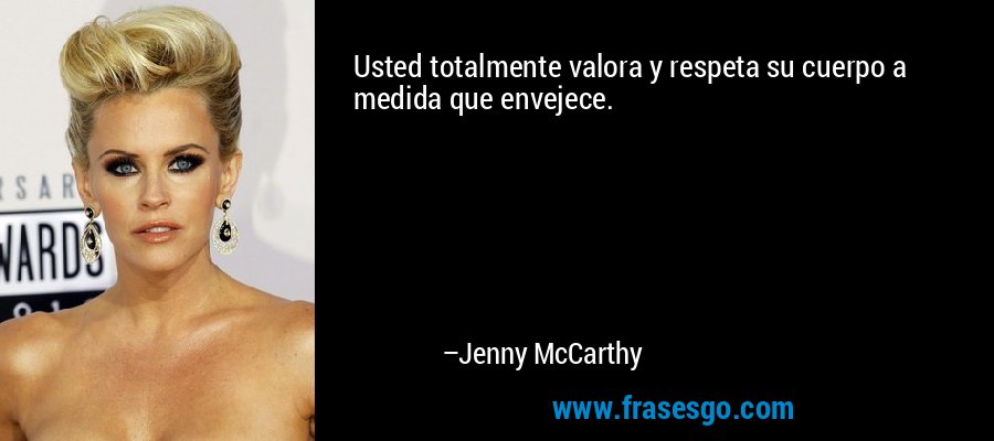 Usted totalmente valora y respeta su cuerpo a medida que envejece. – Jenny McCarthy