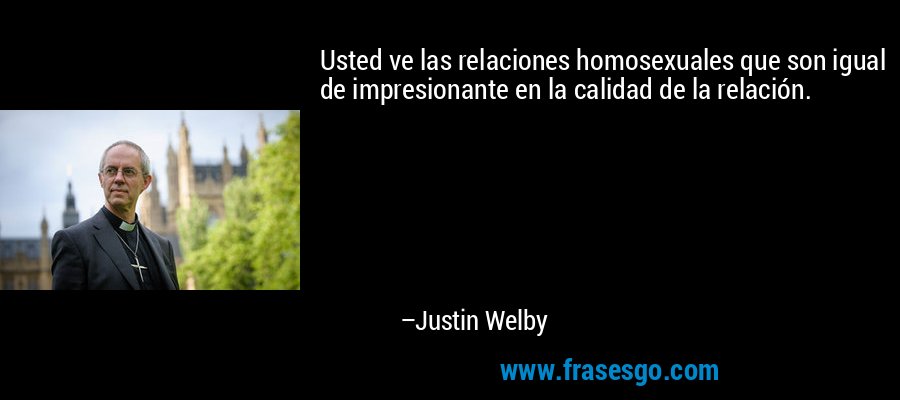 Usted ve las relaciones homosexuales que son igual de impresionante en la calidad de la relación. – Justin Welby