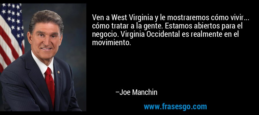 Ven a West Virginia y le mostraremos cómo vivir... cómo tratar a la gente. Estamos abiertos para el negocio. Virginia Occidental es realmente en el movimiento. – Joe Manchin