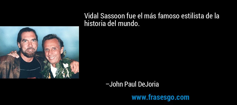 Vidal Sassoon fue el más famoso estilista de la historia del mundo. – John Paul DeJoria