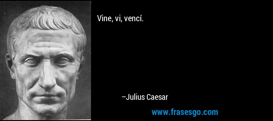 Vine, vi, vencí. – Julius Caesar