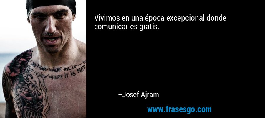 Vivimos en una época excepcional donde comunicar es gratis. – Josef Ajram