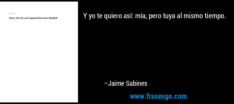 Y yo te quiero así: mía, pero tuya al mismo tiempo. – Jaime Sabines