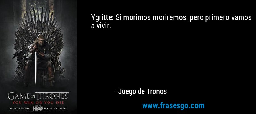 Ygritte: Si morimos moriremos, pero primero vamos a vivir. – Juego de Tronos