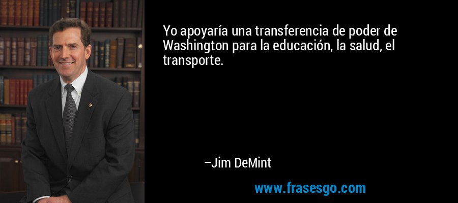 Yo apoyaría una transferencia de poder de Washington para la educación, la salud, el transporte. – Jim DeMint
