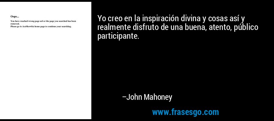 Yo creo en la inspiración divina y cosas así y realmente disfruto de una buena, atento, público participante. – John Mahoney
