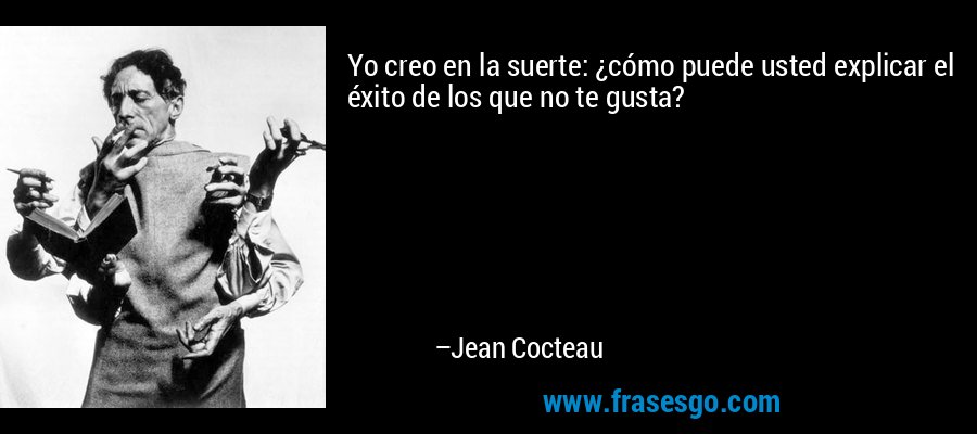 Yo creo en la suerte: ¿cómo puede usted explicar el éxito de los que no te gusta? – Jean Cocteau
