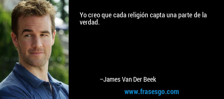 Yo creo que cada religión capta una parte de la verdad. – James Van Der Beek