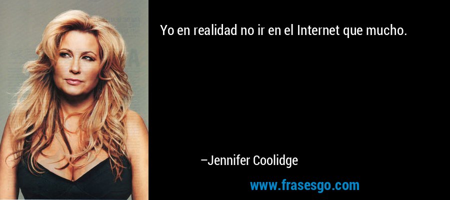 Yo en realidad no ir en el Internet que mucho. – Jennifer Coolidge