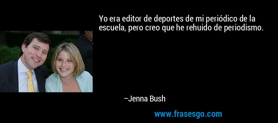 Yo era editor de deportes de mi periódico de la escuela, pero creo que he rehuido de periodismo. – Jenna Bush