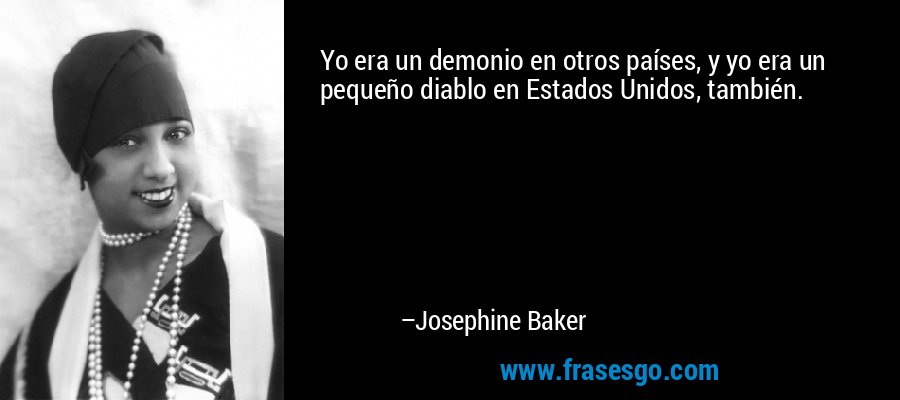 Yo era un demonio en otros países, y yo era un pequeño diablo en Estados Unidos, también. – Josephine Baker