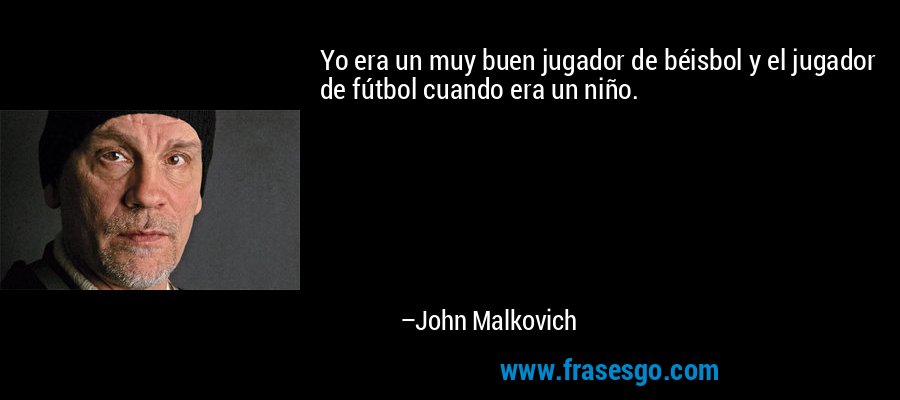 Yo era un muy buen jugador de béisbol y el jugador de fútbol cuando era un niño. – John Malkovich