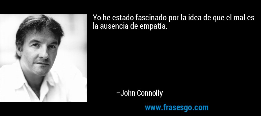 Yo he estado fascinado por la idea de que el mal es la ausencia de empatía. – John Connolly