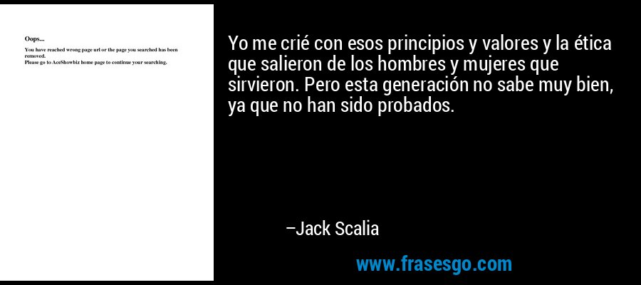 Yo me crié con esos principios y valores y la ética que salieron de los hombres y mujeres que sirvieron. Pero esta generación no sabe muy bien, ya que no han sido probados. – Jack Scalia