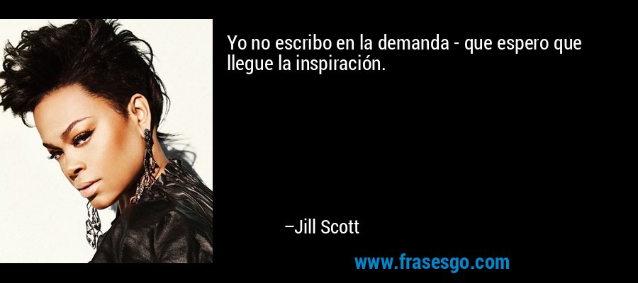 Yo no escribo en la demanda - que espero que llegue la inspiración. – Jill Scott