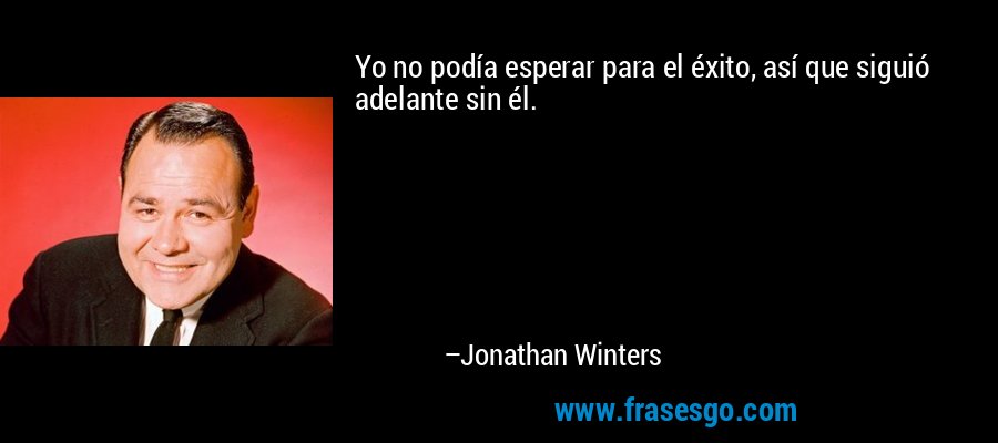 Yo no podía esperar para el éxito, así que siguió adelante sin él. – Jonathan Winters