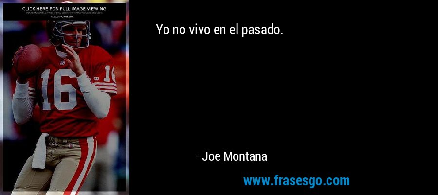Yo no vivo en el pasado. – Joe Montana