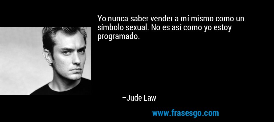 Yo nunca saber vender a mí mismo como un símbolo sexual. No es así como yo estoy programado. – Jude Law
