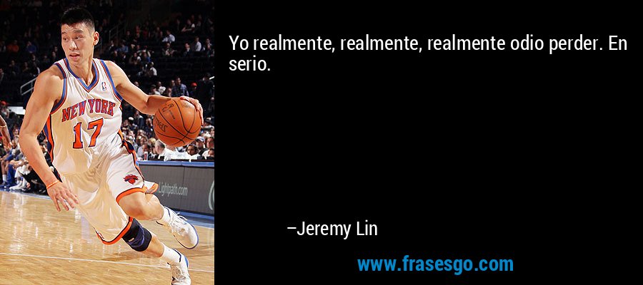 Yo realmente, realmente, realmente odio perder. En serio. – Jeremy Lin