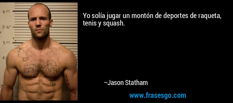 Yo solía jugar un montón de deportes de raqueta, tenis y squash. – Jason Statham
