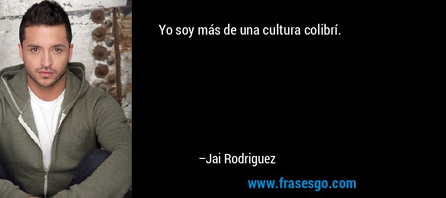 Yo soy más de una cultura colibrí. – Jai Rodriguez