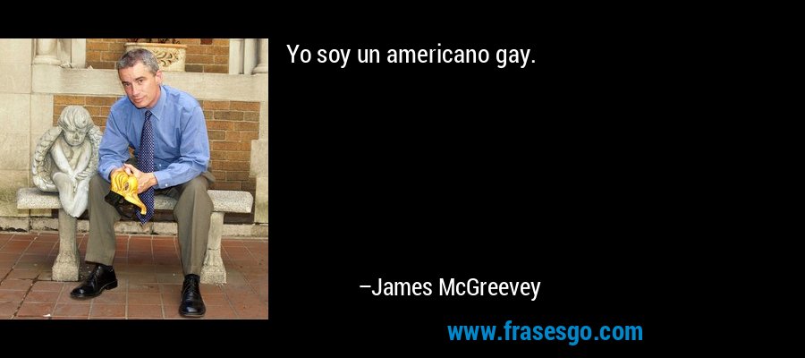Yo soy un americano gay. – James McGreevey