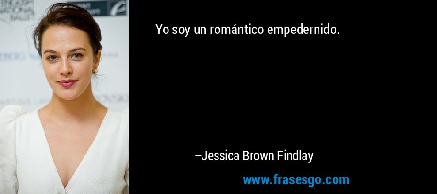 Yo soy un romántico empedernido. – Jessica Brown Findlay