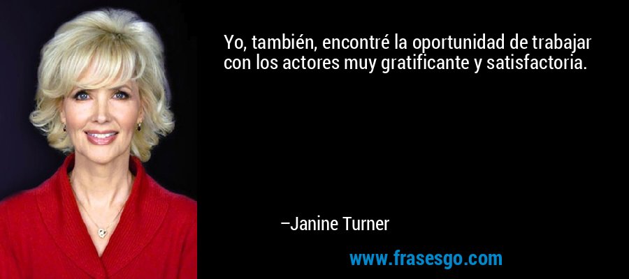 Yo, también, encontré la oportunidad de trabajar con los actores muy gratificante y satisfactoria. – Janine Turner