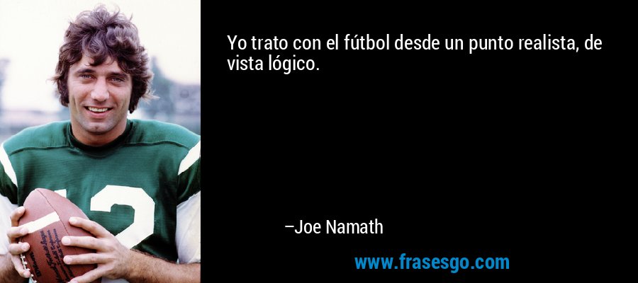 Yo trato con el fútbol desde un punto realista, de vista lógico. – Joe Namath