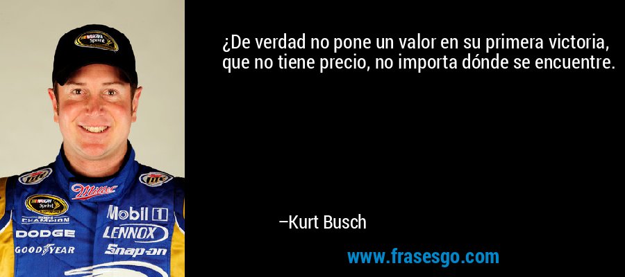 ¿De verdad no pone un valor en su primera victoria, que no tiene precio, no importa dónde se encuentre. – Kurt Busch