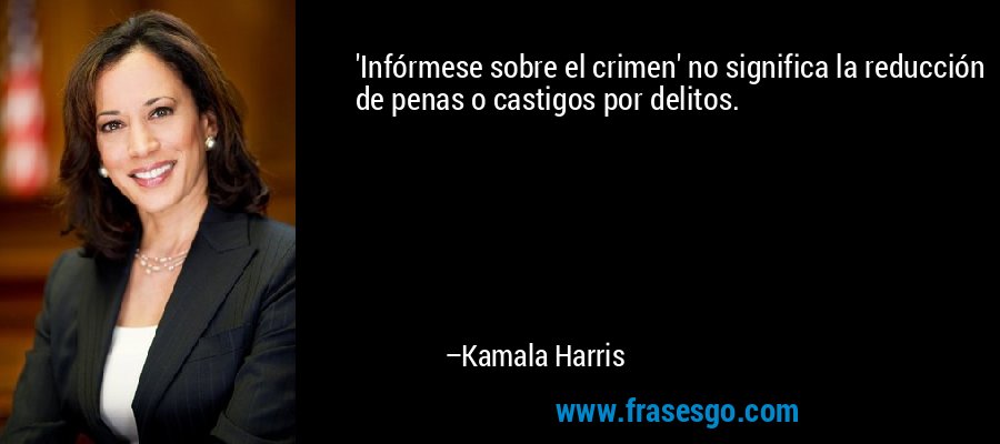 'Infórmese sobre el crimen' no significa la reducción de penas o castigos por delitos. – Kamala Harris
