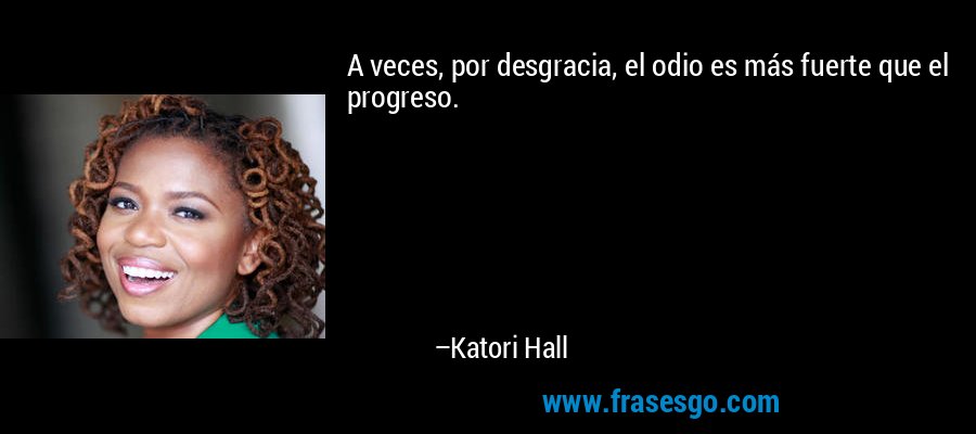 A veces, por desgracia, el odio es más fuerte que el progreso. – Katori Hall