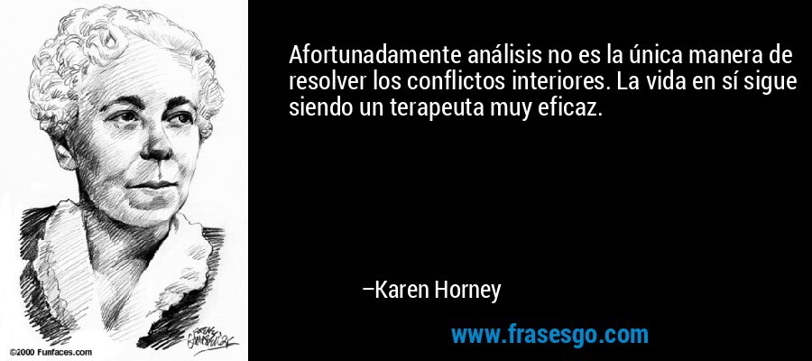 Afortunadamente análisis no es la única manera de resolver los conflictos interiores. La vida en sí sigue siendo un terapeuta muy eficaz. – Karen Horney