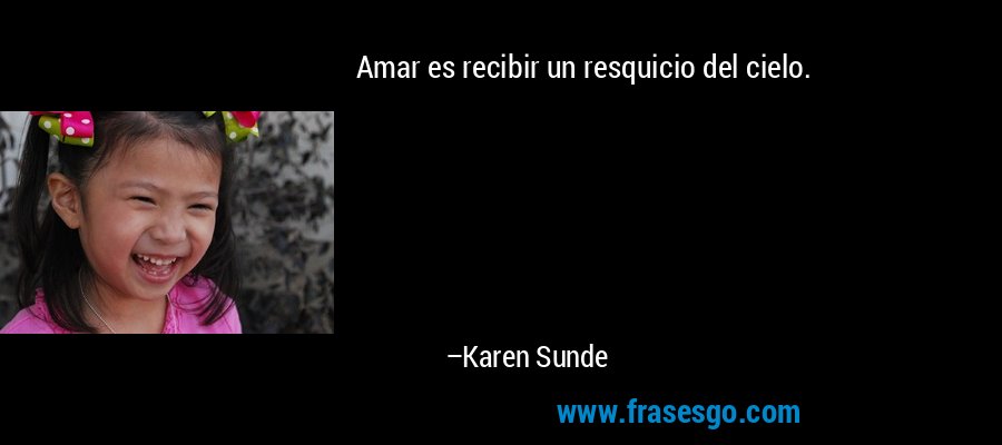 Amar es recibir un resquicio del cielo. – Karen Sunde