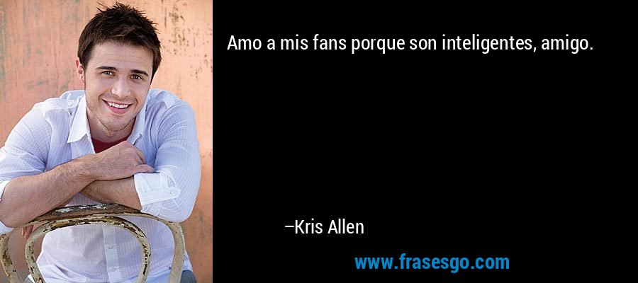 Amo a mis fans porque son inteligentes, amigo. – Kris Allen