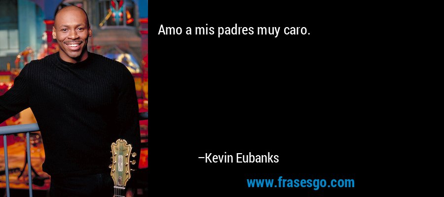 Amo a mis padres muy caro. – Kevin Eubanks